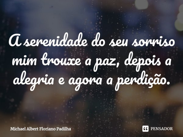 ⁠A serenidade do seu sorriso mim trouxe a paz, depois a alegria e agora a perdição.... Frase de Michael Albert Floriano Padilha.