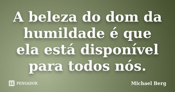 A beleza do dom da humildade é que ela está disponível para todos nós.... Frase de Michael Berg.