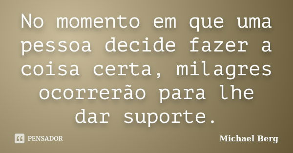 No momento em que uma pessoa decide fazer a coisa certa, milagres ocorrerão para lhe dar suporte.... Frase de Michael Berg.