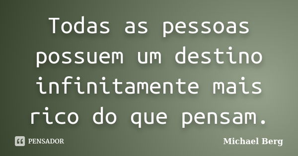 Todas as pessoas possuem um destino infinitamente mais rico do que pensam.... Frase de Michael Berg.