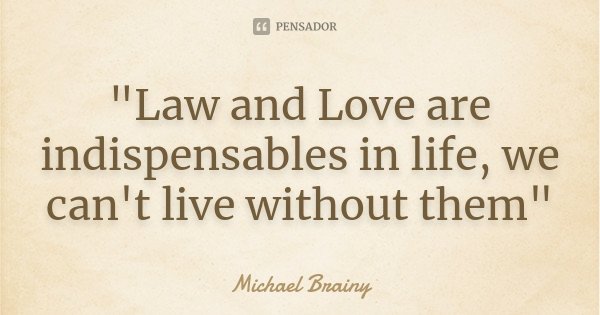 "Law and Love are indispensables in life, we can't live without them"... Frase de Michael Brainy.