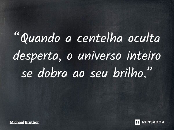 ⁠“Quando a centelha oculta desperta, o universo inteiro se dobra ao seu brilho.”... Frase de Michael Bruthor.