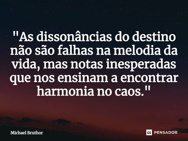 ⁠ "As dissonâncias do destino não são falhas na melodia da vida, mas notas inesperadas que nos ensinam a encontrar harmonia no caos."... Frase de Michael Bruthor.