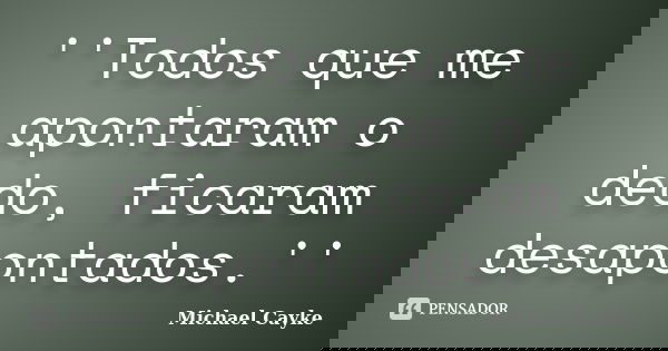 ''Todos que me apontaram o dedo, ficaram desapontados.''... Frase de Michael Cayke.