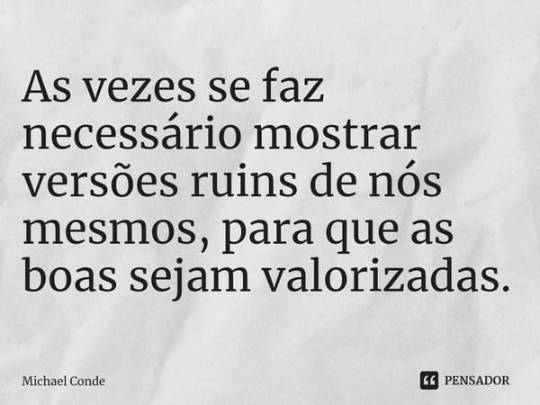 ⁠As vezes se faz necessário mostrar versões ruins de nós mesmos, para que as boas sejam valorizadas.... Frase de Michael Conde.