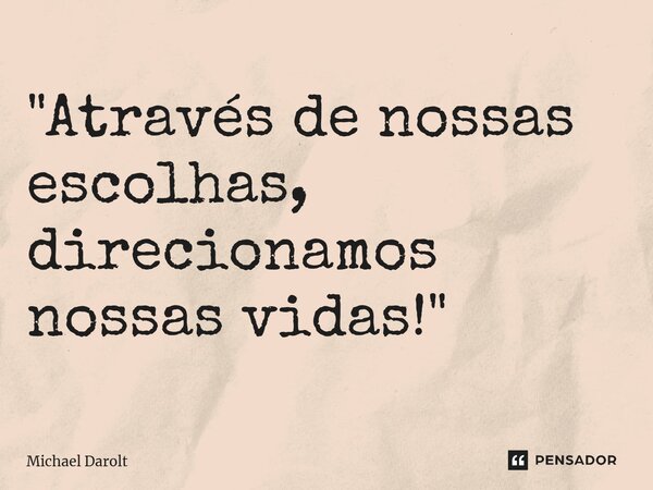 ⁠"Através de nossas escolhas, direcionamos nossas vidas!"... Frase de Michael Darolt.