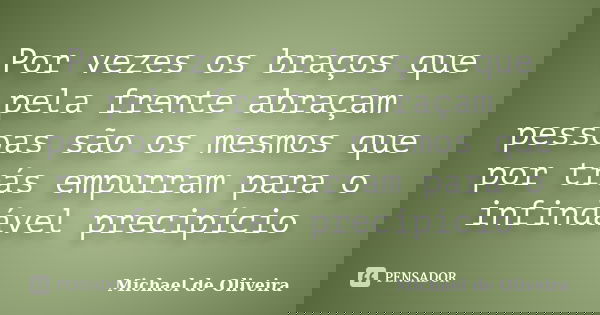 Por vezes os braços que pela frente abraçam pessoas são os mesmos que por trás empurram para o infindável precipício... Frase de Michael de Oliveira.