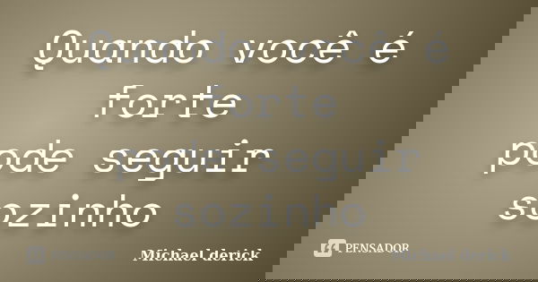 Quando você é forte pode seguir sozinho... Frase de Michael Derick.