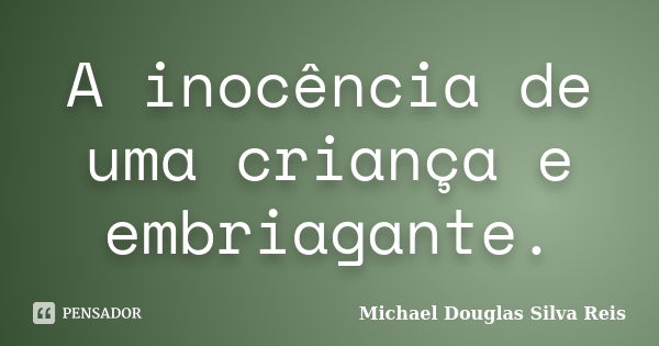 A inocência de uma criança e embriagante.... Frase de Michael Douglas Silva Reis.