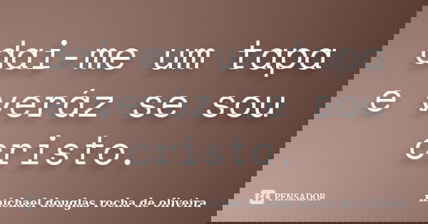 dai-me um tapa e veráz se sou cristo.... Frase de michael douglas rocha de oliveira.