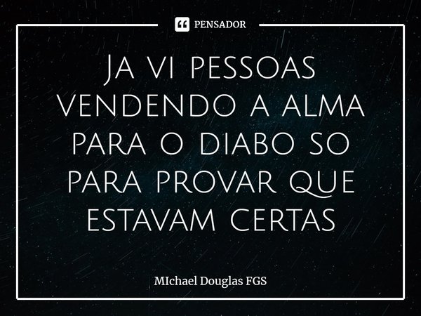 ⁠Ja vi pessoas vendendo a alma para o diabo so para provar que estavam certas... Frase de MIchael Douglas FGS.