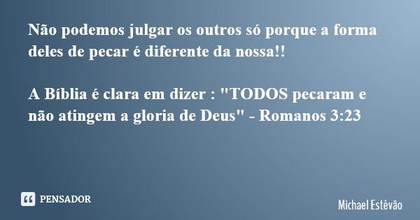 Não podemos julgar os outros só porque a forma deles de pecar é diferente da nossa!! A Bíblia é clara em dizer : "TODOS pecaram e não atingem a gloria de D... Frase de Michael Estêvão.