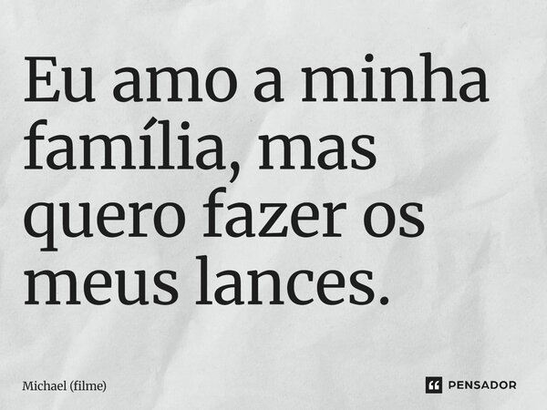 ⁠Eu amo a minha família, mas quero fazer os meus lances.... Frase de Michael (filme).