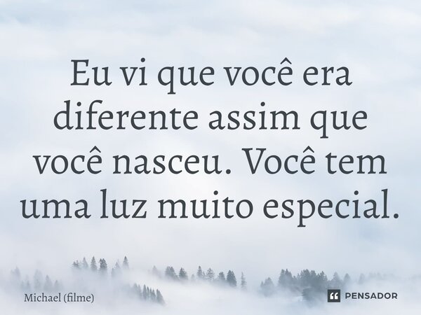 ⁠Eu vi que você era diferente assim que você nasceu. Você tem uma luz muito especial.... Frase de Michael (filme).