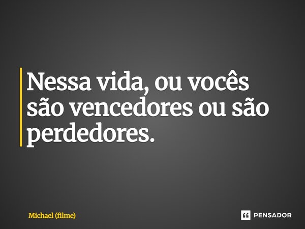 ⁠Nessa vida, ou vocês são vencedores ou são perdedores.... Frase de Michael (filme).