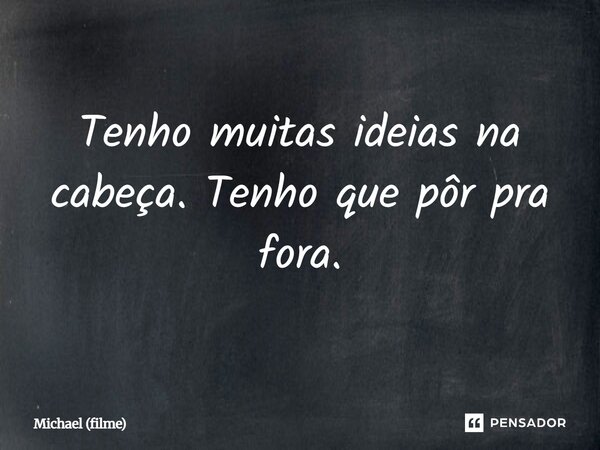 ⁠Tenho muitas ideias na cabeça. Tenho que pôr pra fora.... Frase de Michael (filme).