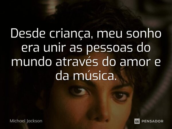 ⁠Desde criança, meu sonho era unir as pessoas do mundo através do amor e da música.... Frase de Michael Jackson.
