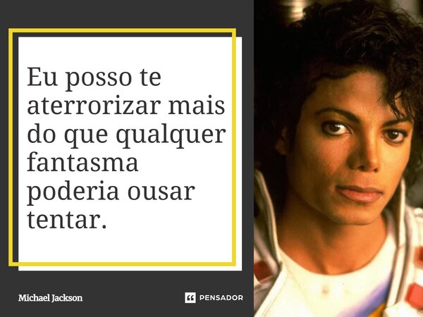 ⁠Eu posso te aterrorizar mais do que qualquer fantasma poderia ousar tentar.... Frase de Michael Jackson.