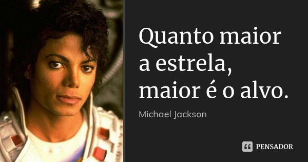 Quanto maior a estrela, maior é o alvo.... Frase de Michael Jackson.