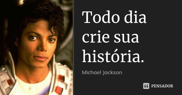 Todo dia crie sua história.... Frase de Michael Jackson.