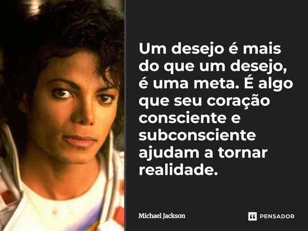 ⁠Um desejo é mais do que um desejo, é uma meta. É algo que seu coração consciente e subconsciente ajudam a tornar realidade.... Frase de Michael Jackson.