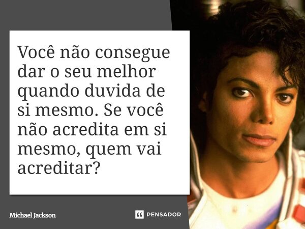 ⁠Você não consegue dar o seu melhor quando duvida de si mesmo. Se você não acredita em si mesmo, quem vai acreditar?... Frase de Michael Jackson.
