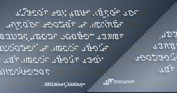 Creio eu,que hoje os anjos estão a minha procura,para saber como conquistei a mais bela estrela do mais belo céu do universo.... Frase de Michael Johnny.