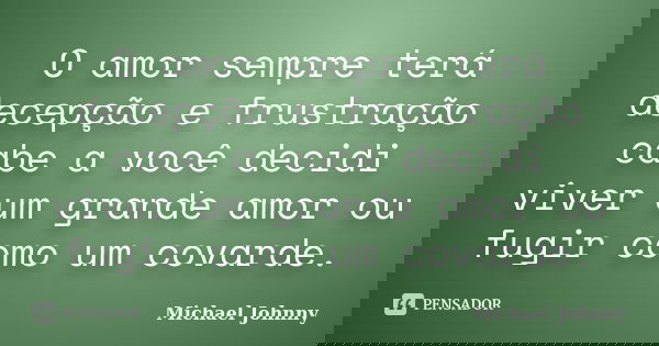 O amor sempre terá decepção e frustração cabe a você decidi viver um grande amor ou fugir como um covarde.... Frase de Michael Johnny.