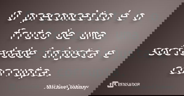 O preconceito é o fruto de uma sociedade injusta e corrupta.... Frase de Michael Johnny.
