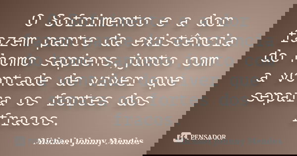 O Sofrimento e a dor fazem parte da existência do homo sapiens,junto com a vontade de viver que separa os fortes dos fracos.... Frase de Michael Johnny Mendes.