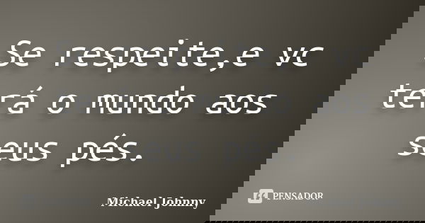 Se respeite,e vc terá o mundo aos seus pés.... Frase de Michael Johnny.