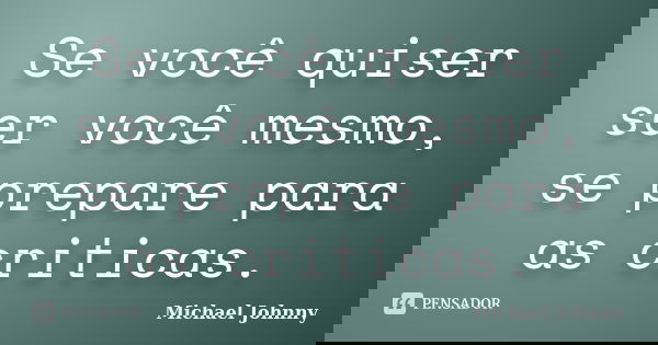 Se você quiser ser você mesmo, se prepare para as criticas.... Frase de Michael Johnny.
