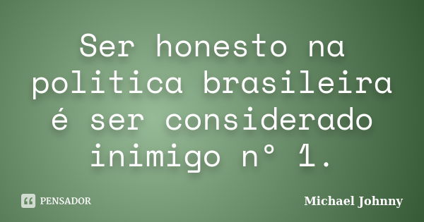 Ser honesto na politica brasileira é ser considerado inimigo nº 1.... Frase de Michael Johnny.