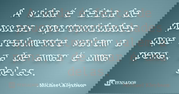 A vida é feita de poucas oportunidades que realmente valem a pena, a de amar é uma delas.... Frase de Michael Kleybson.