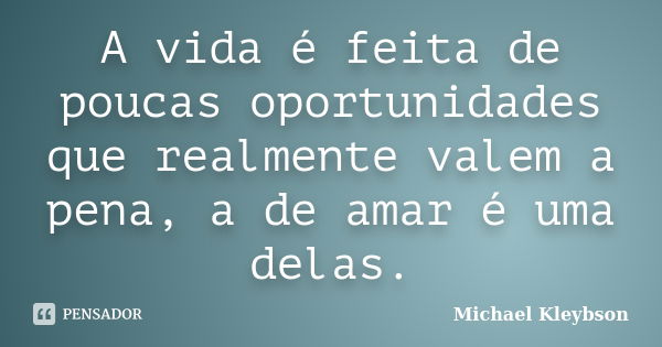 A vida é feita de poucas oportunidades que realmente valem a pena, a de amar é uma delas.... Frase de Michael Kleybson.