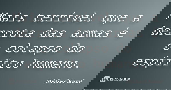 Mais terrível que a derrota das armas é o colapso do espírito humano.... Frase de Michael Kozal.