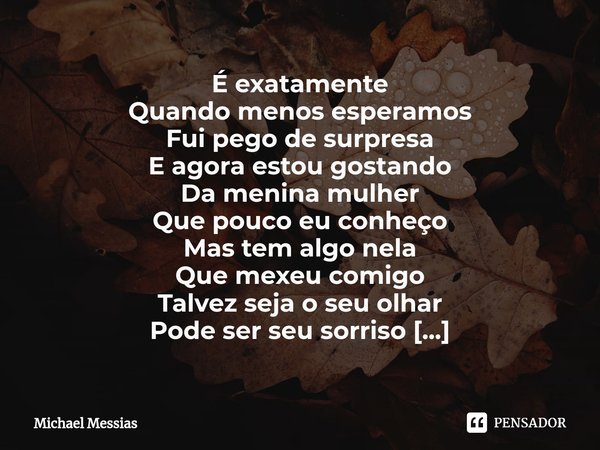 ⁠⁠É exatamente
Quando menos esperamos
Fui pego de surpresa
E agora estou gostando Da menina mulher
Que pouco eu conheço
Mas tem algo nela
Que mexeu comigo Talve... Frase de Michael Messias.