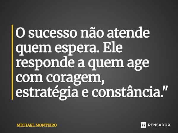 ⁠O sucesso não atende quem espera. Ele responde a quem age com coragem, estratégia e constância."... Frase de Michael Monteiro.