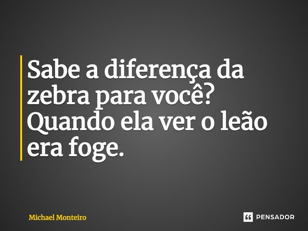 ⁠Sabe a diferença da zebra para você? Quando ela ver o leão era foge.... Frase de Michael Monteiro.