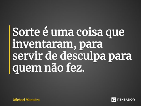 ⁠Sorte é uma coisa que inventaram, para servir de desculpa para quem não fez.... Frase de Michael Monteiro.