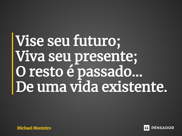⁠Vise seu futuro; Viva seu presente; O resto é passado... De uma vida existente.... Frase de Michael Monteiro.