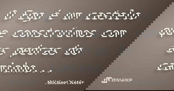 O Ego é um castelo que construímos com as pedras do caminho...... Frase de Michael Nefer.