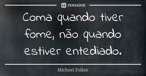 Coma quando tiver fome, não quando estiver entediado.... Frase de Michael Pollan.