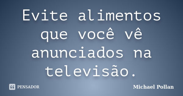 Evite alimentos que você vê anunciados na televisão.... Frase de Michael Pollan.