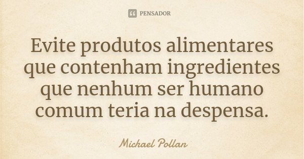 Evite produtos alimentares que contenham ingredientes que nenhum ser humano comum teria na despensa.... Frase de Michael Pollan.