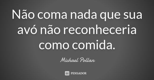 Não coma nada que sua avó não reconheceria como comida.... Frase de Michael Pollan.