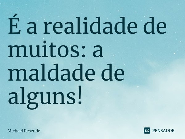 ⁠É a realidade de muitos: a maldade de alguns!... Frase de Michael Resende.