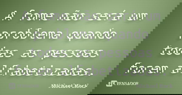 A fome não será um problema quando todas as pessoas forem alfabetizadas.... Frase de Michael Rock.