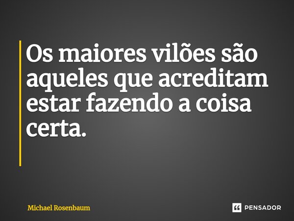 Os maiores vilões são aqueles que acreditam estar fazendo a coisa certa. ⁠... Frase de Michael Rosenbaum.