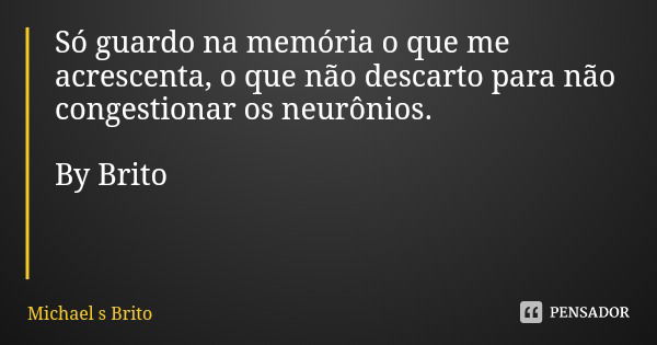 Só guardo na memória o que me acrescenta, o que não descarto para não congestionar os neurônios. By Brito... Frase de Michael s Brito.